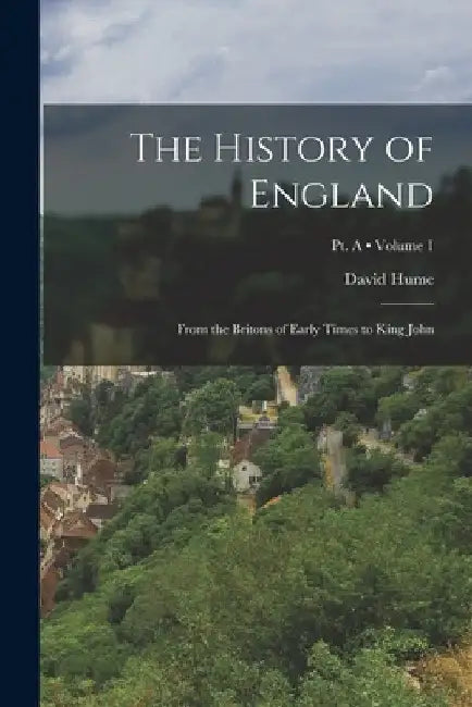The History of England: From the Britons of Early Times to King John; Volume 1; Pt. A by David Hume