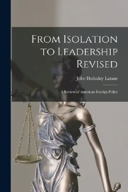 From Isolation to Leadership Revised: A Review of American Foreign Policy by John Holladay Latane