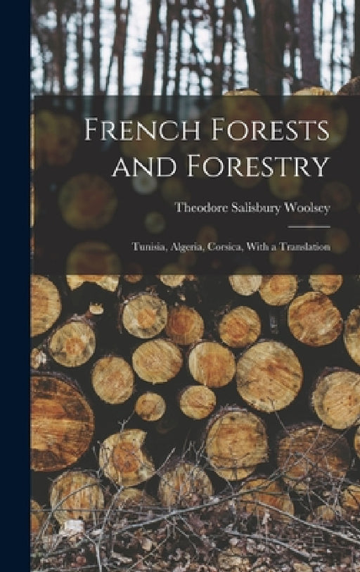 French Forests and Forestry: Tunisia, Algeria, Corsica, With a Translation by Theodore Salisbury Woolsey