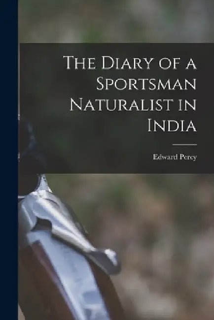 The Diary of a Sportsman Naturalist in India by Edward Percy 1870-1960 Stebbing