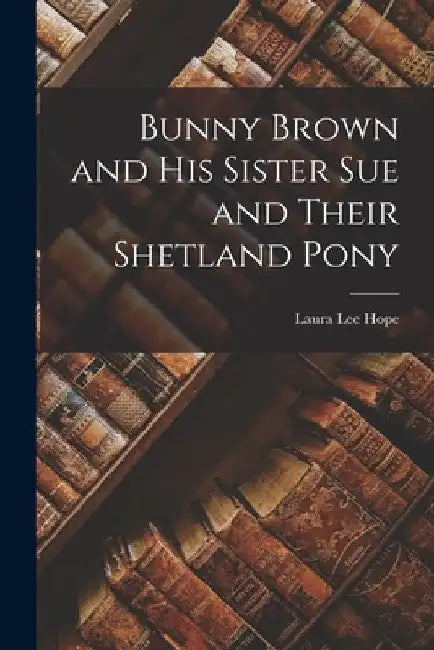 Bunny Brown and His Sister Sue and Their Shetland Pony by Laura Lee Hope