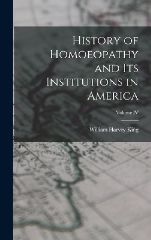 History of Homoeopathy and Its Institutions in America; Volume IV by William Harvey King