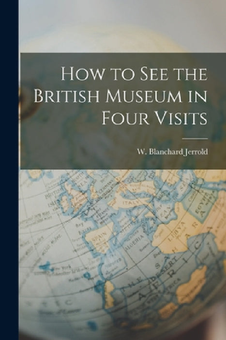 How to See the British Museum in Four Visits by W. Blanchard Jerrold