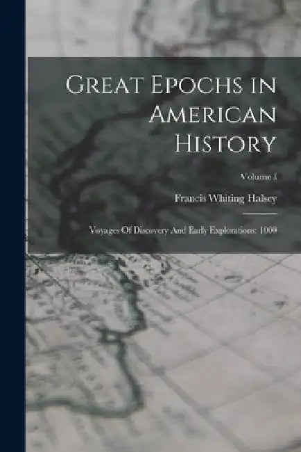 Great Epochs in American History: Voyages Of Discovery And Early Explorations: 1000; Volume I by Francis Whiting Halsey