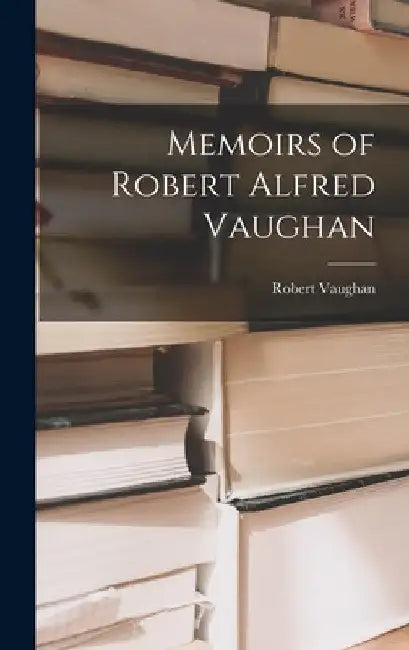 Memoirs of Robert Alfred Vaughan by Robert Vaughan