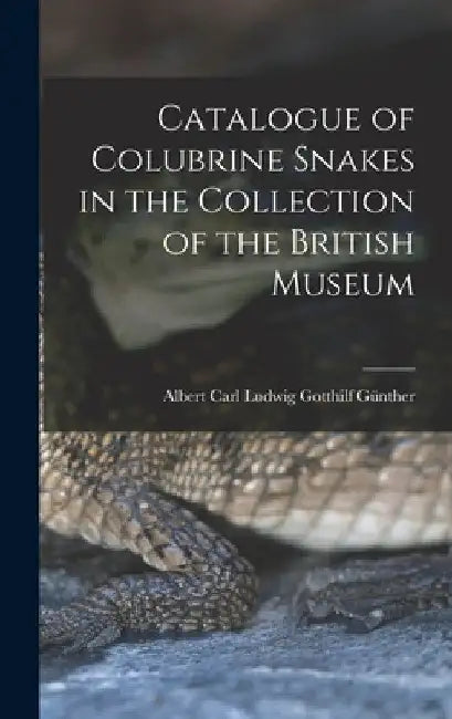 Catalogue of Colubrine Snakes in the Collection of the British Museum by Albert Carl Ludwig Gotthilf Günther