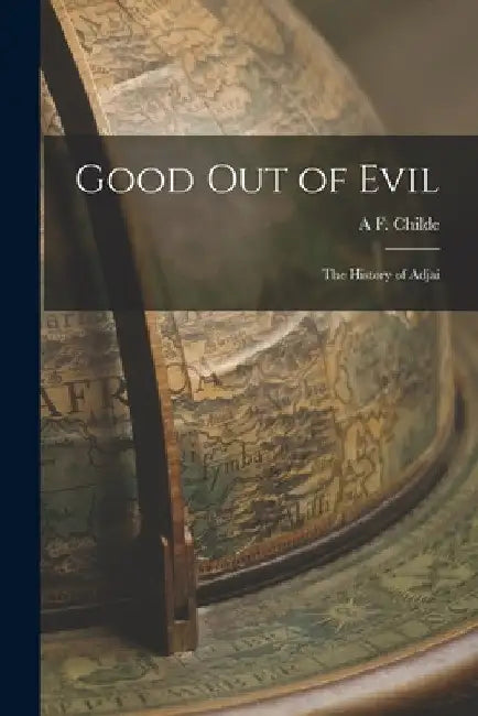 Good out of Evil: The History of Adjai by A. F. Childe
