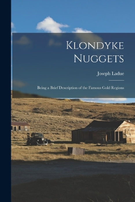 Klondyke Nuggets: Being a Brief Description of the Famous Gold Regions by Joseph Ladue