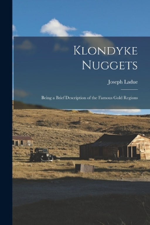 Klondyke Nuggets: Being a Brief Description of the Famous Gold Regions by Joseph Ladue