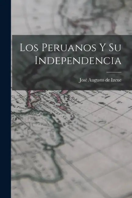 Los Peruanos y su Independencia by José Augusto de Izcue