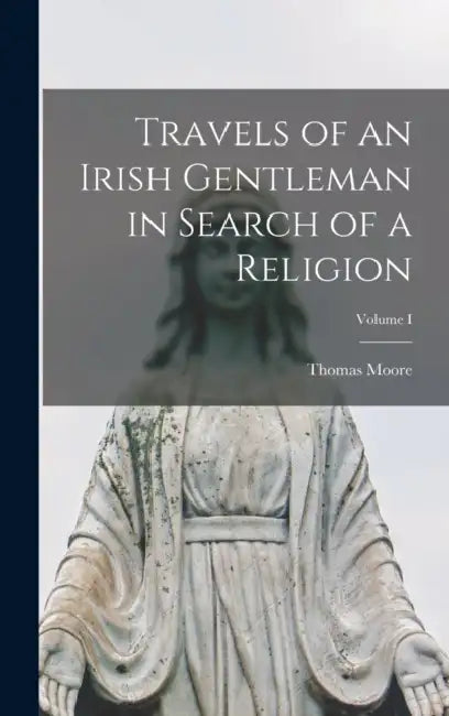 Travels of an Irish Gentleman in Search of a Religion; Volume I by Thomas Moore