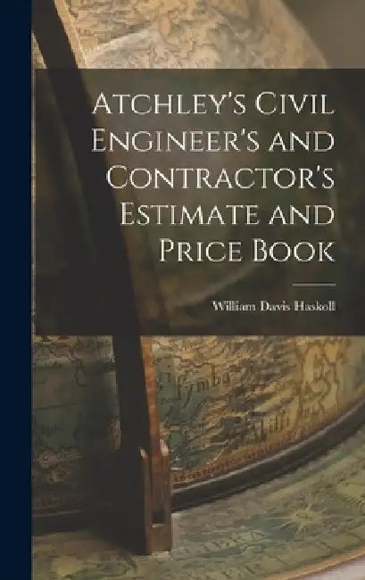 Atchley's Civil Engineer's and Contractor's Estimate and Price Book by William Davis Haskoll