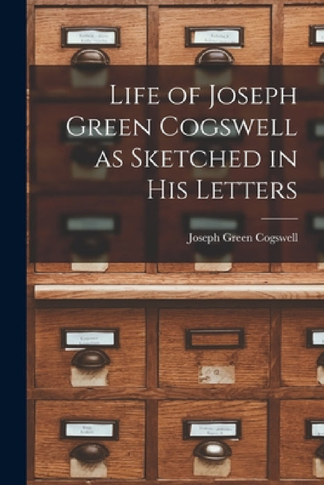 Life of Joseph Green Cogswell as Sketched in His Letters by Joseph Green Cogswell
