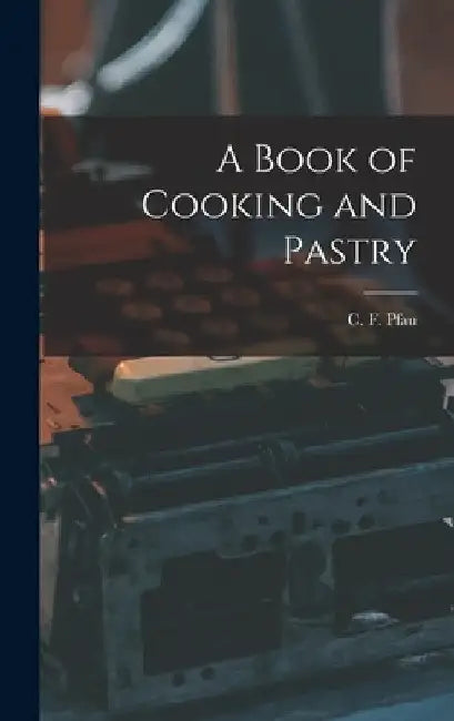 A Book of Cooking and Pastry by C. F. Pfau