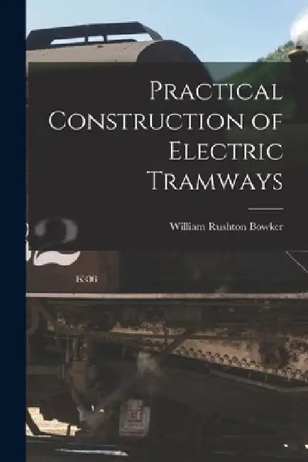 Practical Construction of Electric Tramways by William Rushton Bowker