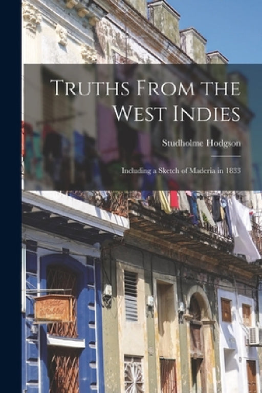 Truths From the West Indies: Including a Sketch of Maderia in 1833 by Studholme Hodgson