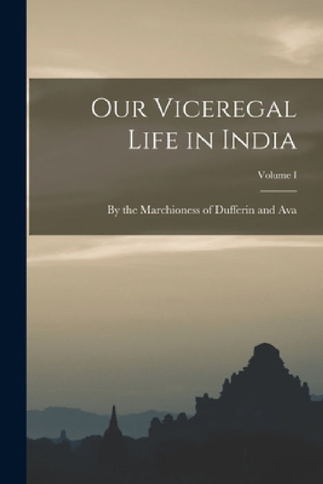 Our Viceregal Life in India; Volume I by The Marchioness of Dufferin and Ava