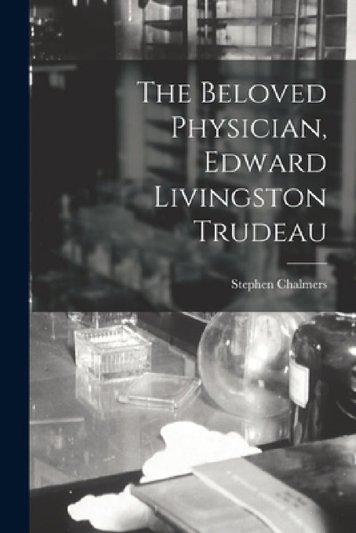The Beloved Physician, Edward Livingston Trudeau by Stephen Chalmers
