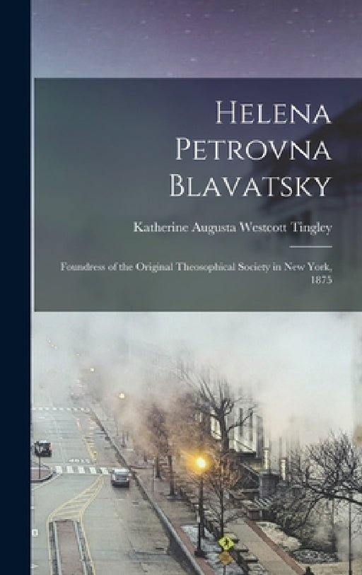 Helena Petrovna Blavatsky: Foundress of the Original Theosophical Society in New York, 1875 by Katherine Augusta Westcott Tingley
