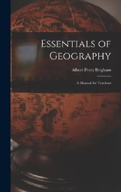 Essentials of Geography: A Manual for Teachers by Albert Perry Brigham