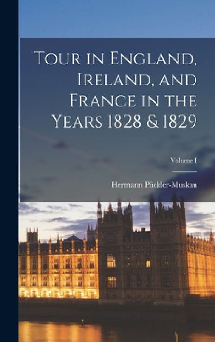 Tour in England, Ireland, and France in the Years 1828 & 1829; Volume I by Hermann Pückler-Muskau