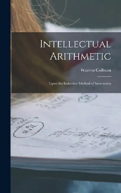 Intellectual Arithmetic: Upon the Inductive Method of Instruction by Warren Colburn