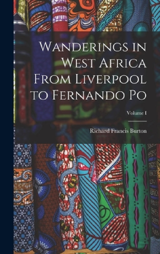 Wanderings in West Africa From Liverpool to Fernando Po; Volume I by Richard Francis Burton