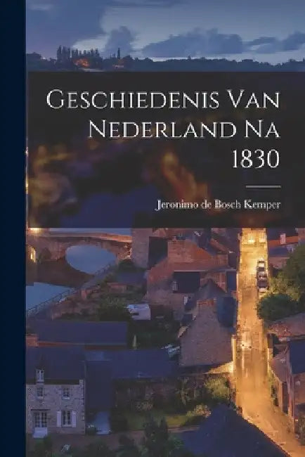 Geschiedenis van Nederland na 1830 by Jeronimo De Bosch Kemper