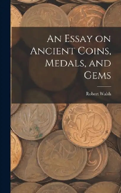 An Essay on Ancient Coins, Medals, and Gems by Robert Walsh