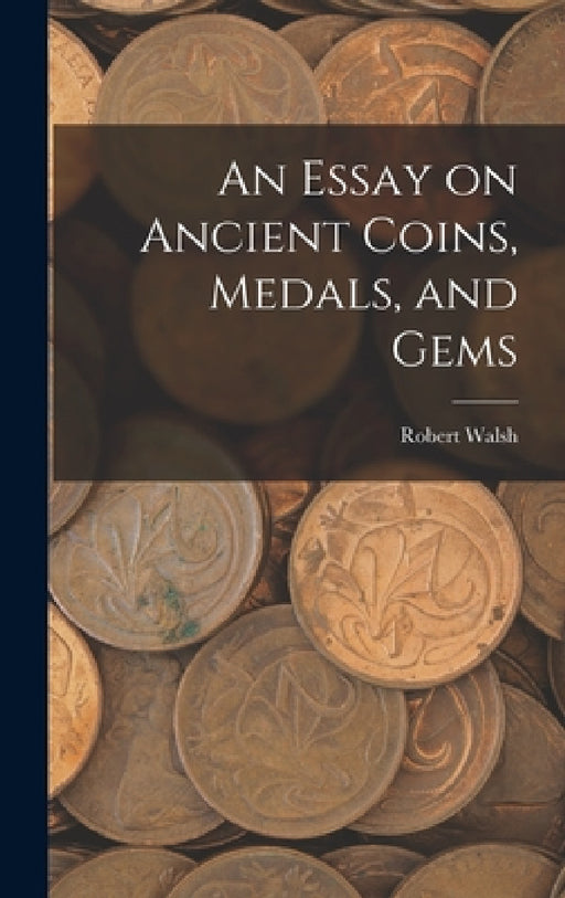 An Essay on Ancient Coins, Medals, and Gems by Robert Walsh