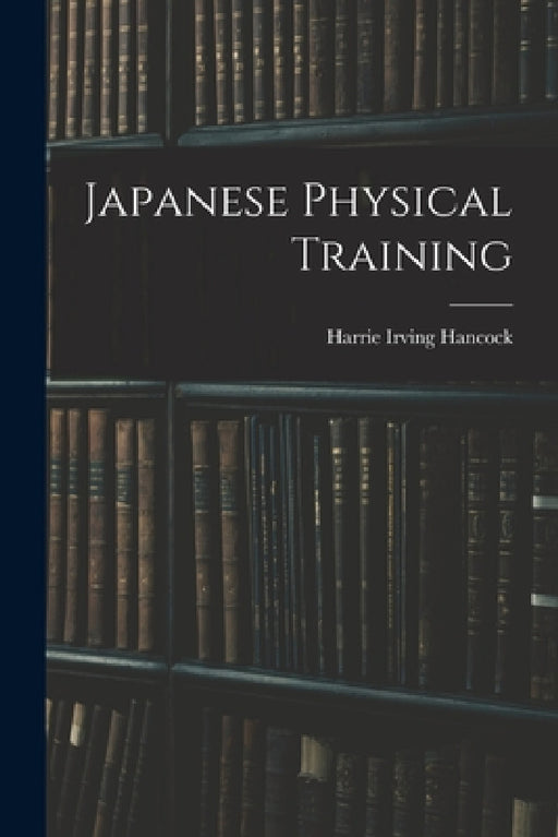 Japanese Physical Training by Harrie Irving Hancock