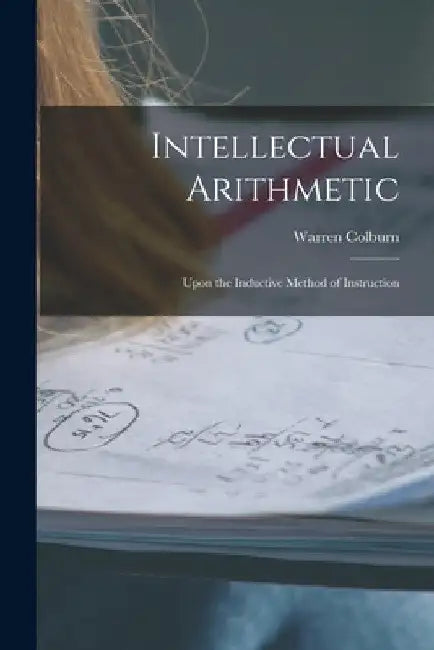 Intellectual Arithmetic: Upon the Inductive Method of Instruction by Warren Colburn
