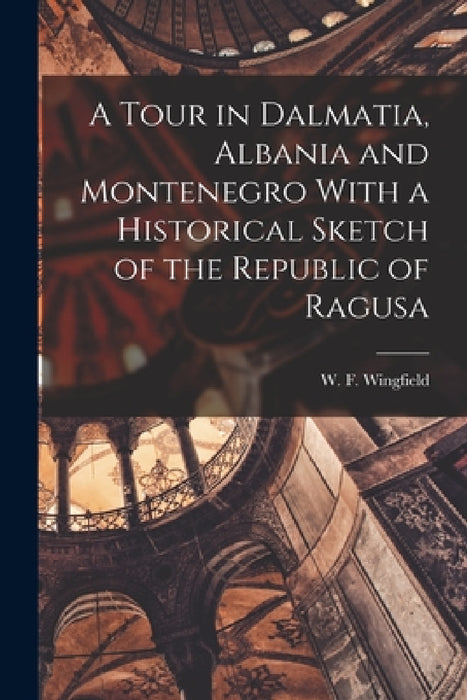 A Tour in Dalmatia, Albania and Montenegro With a Historical Sketch of the Republic of Ragusa by W. F. Wingfield