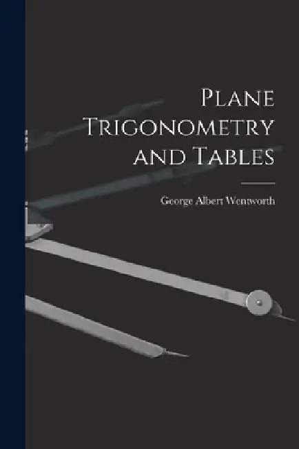 Plane Trigonometry and Tables by George Albert Wentworth