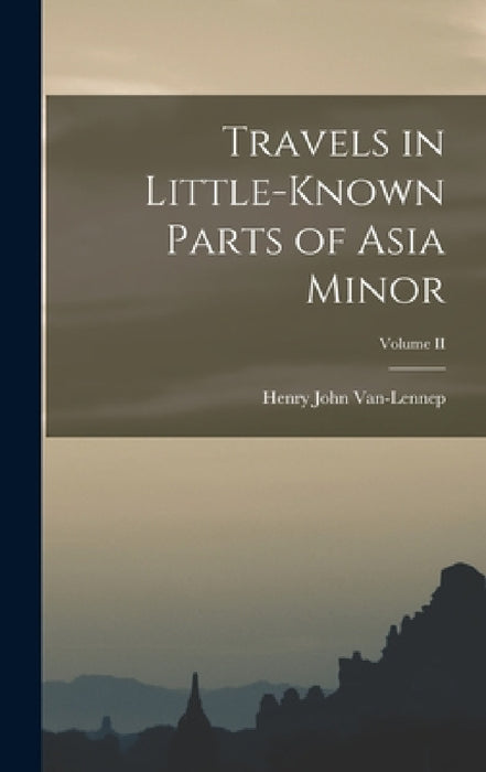 Travels in Little-Known Parts of Asia Minor; Volume II by Henry John Van-Lennep