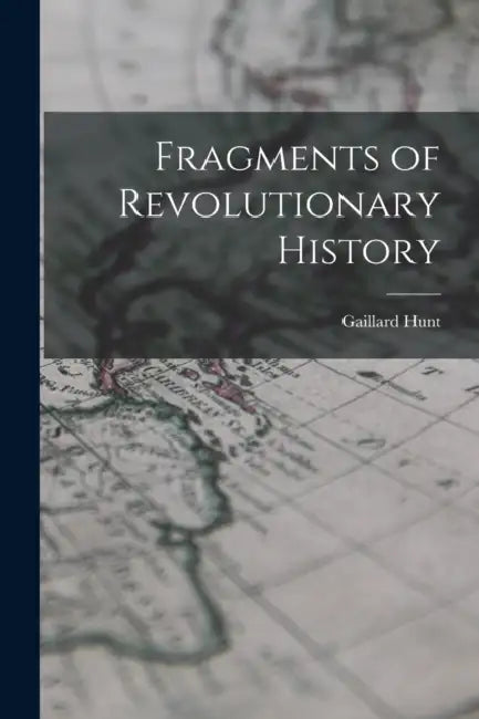 Fragments of Revolutionary History by Gaillard Hunt