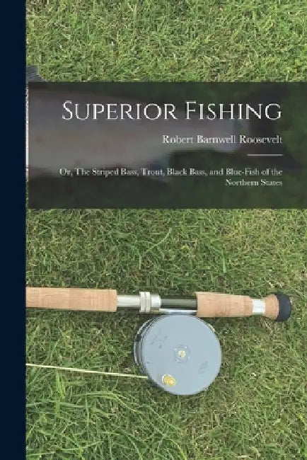 Superior Fishing: Or, The Striped Bass, Trout, Black Bass, and Blue-fish of the Northern States by Robert Barnwell Roosevelt