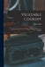 Vegetable Cookery: Including a Complete Set of Recipes for Pastry, Preserving, Pickling by John Smith