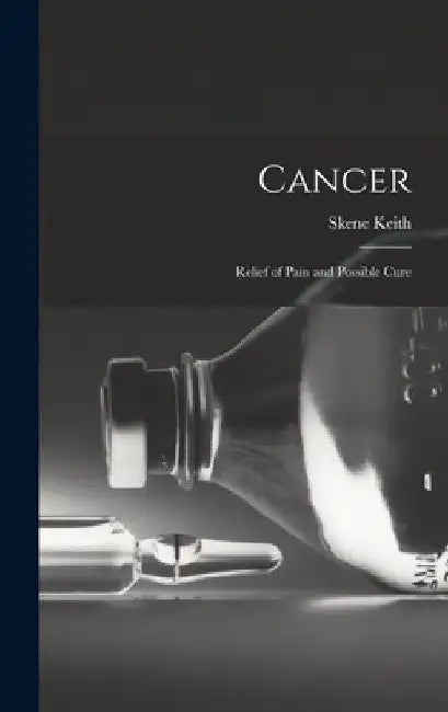 Cancer: Relief of Pain and Possible Cure by Skene Keith