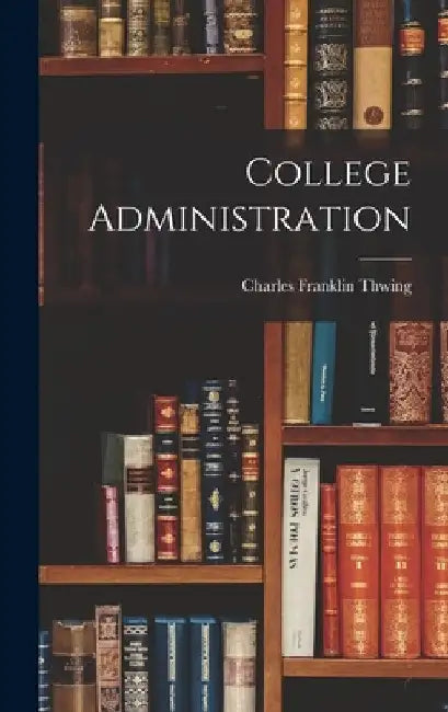 College Administration by Charles Franklin Thwing