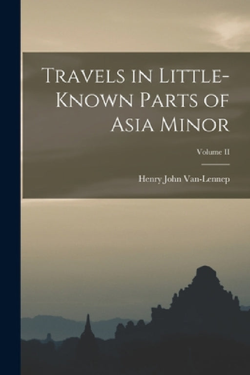 Travels in Little-Known Parts of Asia Minor; Volume II by Henry John Van-Lennep