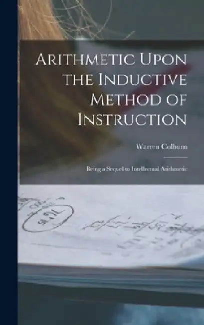 Arithmetic Upon the Inductive Method of Instruction: Being a Sequel to Intellectual Arithmetic by Warren Colburn