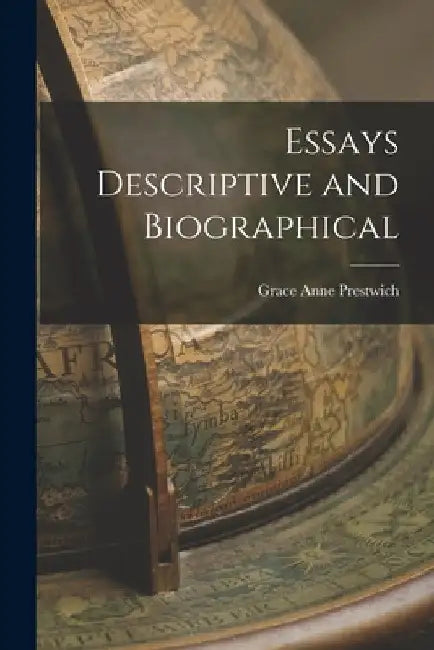 Essays Descriptive and Biographical by Grace Anne Prestwich