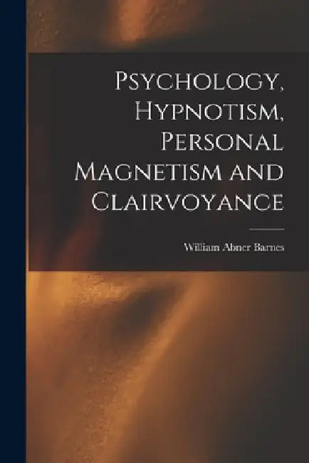 Psychology, Hypnotism, Personal Magnetism and Clairvoyance by William Abner Barnes