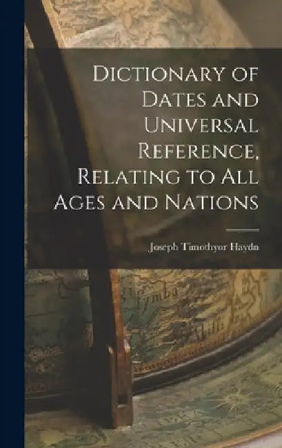 Dictionary of Dates and Universal Reference, Relating to All Ages and Nations by Haydn Joseph Timothyor 7-1856
