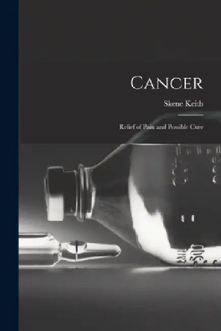 Cancer: Relief of Pain and Possible Cure by Skene Keith