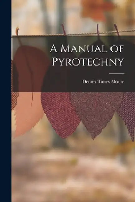 A Manual of Pyrotechny by Dennis Times Moore