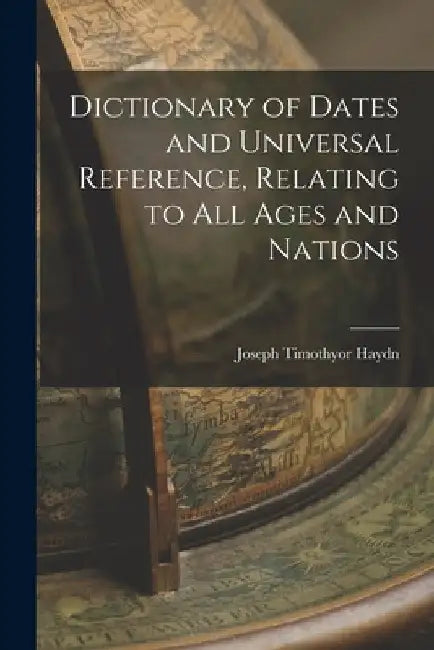 Dictionary of Dates and Universal Reference, Relating to All Ages and Nations by Haydn Joseph Timothyor 7-1856