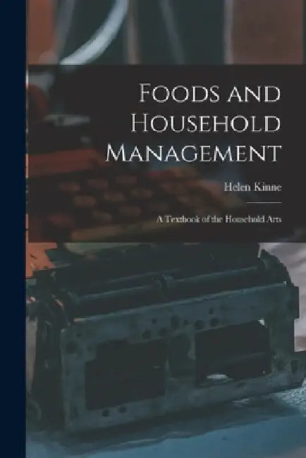 Foods and Household Management: A Textbook of the Household Arts by Kinne Helen