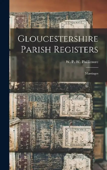 Gloucestershire Parish Registers: Marriages by W. P. W. (William Phillimore Watts)